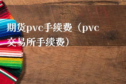 期货pvc手续费（pvc交易所手续费）_https://www.londai.com_期货投资_第1张