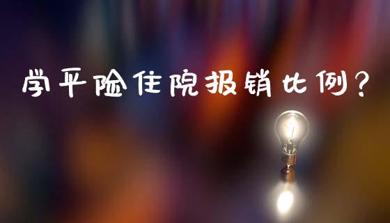 学平险住院报销比例？_https://www.londai.com_保险理财_第1张