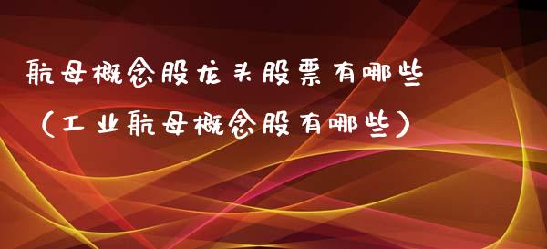 航母概念股龙头股票有哪些（工业航母概念股有哪些）_https://www.londai.com_股票投资_第1张