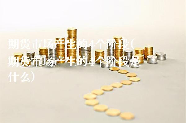 期货市场产生的4个阶段(期货市场产生的4个阶段是什么)_https://www.londai.com_保险理财_第1张