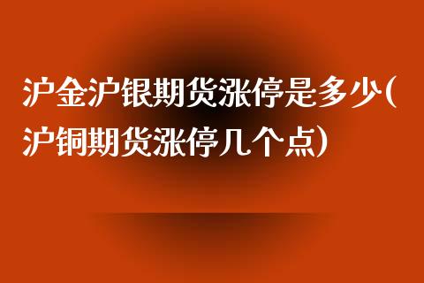 沪金沪银期货涨停是多少(沪铜期货涨停几个点)_https://www.londai.com_期货投资_第1张