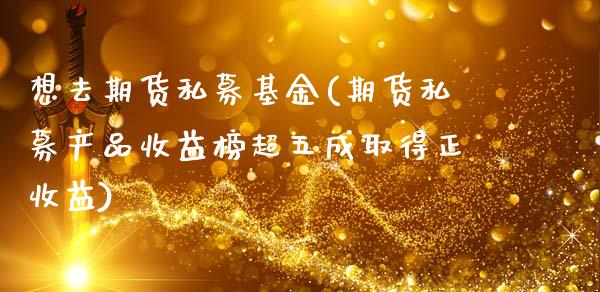 想去期货私募基金(期货私募产品收益榜超五成取得正收益)_https://www.londai.com_期货投资_第1张