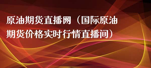 原油期货直播网（国际原油期货价格实时行情直播间）_https://www.londai.com_期货投资_第1张