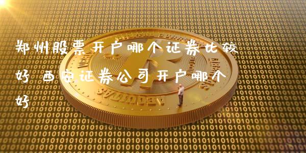 郑州股票开户哪个证券比较好 西安证券公司开户哪个好_https://www.londai.com_股票投资_第1张