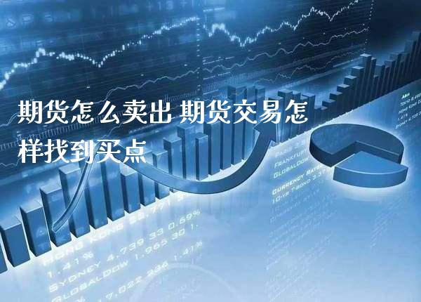 期货怎么卖出 期货交易怎样找到买点_https://www.londai.com_期货投资_第1张