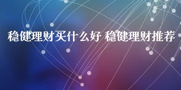 稳健理财买什么好 稳健理财推荐_https://www.londai.com_基金理财_第1张