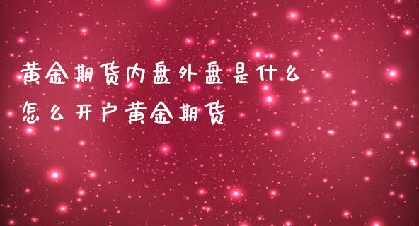 黄金期货内盘外盘是什么 怎么开户黄金期货_https://www.londai.com_期货投资_第1张