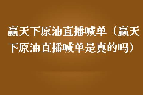 赢天下原油直播喊单（赢天下原油直播喊单是真的吗）_https://www.londai.com_期货投资_第1张