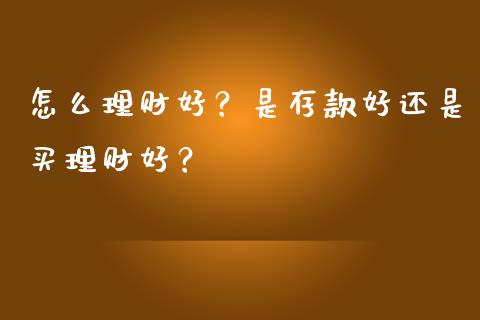 怎么理财好？是存款好还是买理财好？_https://www.londai.com_基金理财_第1张