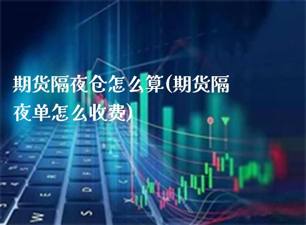 期货隔夜仓怎么算(期货隔夜单怎么收费)_https://www.londai.com_期货投资_第1张