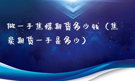 做一手焦煤期货多少钱（焦炭期货一手是多少）_https://www.londai.com_期货投资_第1张