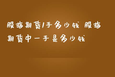 股指期货1手多少钱 股指期货手是多少钱_https://www.londai.com_期货投资_第1张