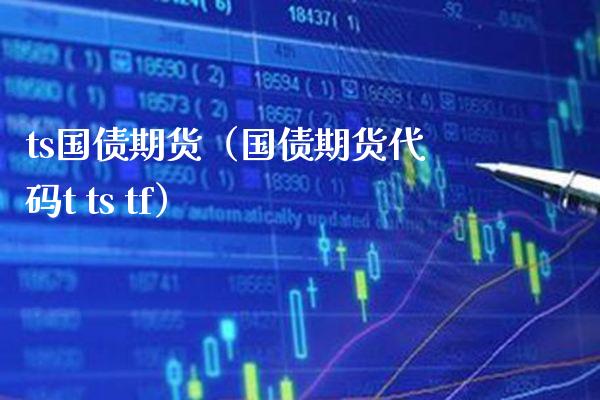 ts国债期货（国债期货代码t ts tf）_https://www.londai.com_期货投资_第1张