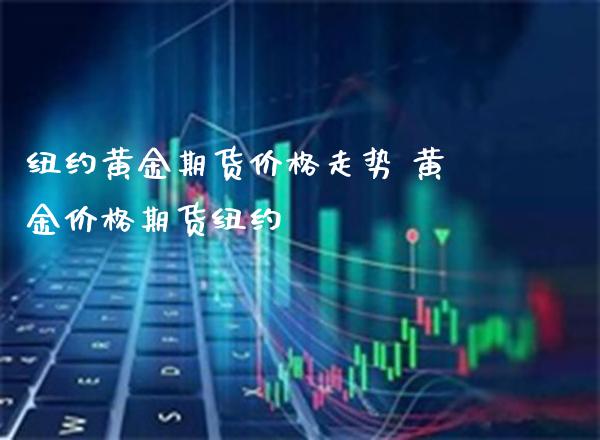 纽约黄金期货价格走势 黄金价格期货纽约_https://www.londai.com_期货投资_第1张