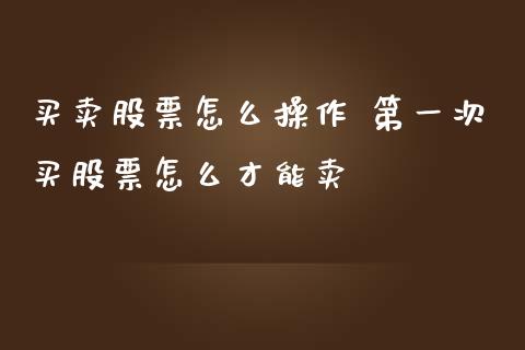 买卖股票怎么操作 第一次买股票怎么才能卖_https://www.londai.com_股票投资_第1张