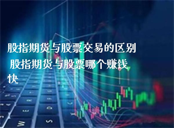 股指期货与股票交易的区别 股指期货与股票哪个赚钱快_https://www.londai.com_期货投资_第1张