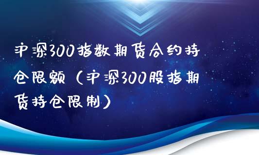 沪深300指数期货合约持仓限额（沪深300股指期货持仓限制）_https://www.londai.com_期货投资_第1张