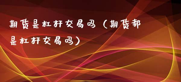 期货是杠杆交易吗（期货都是杠杆交易吗）_https://www.londai.com_期货投资_第1张