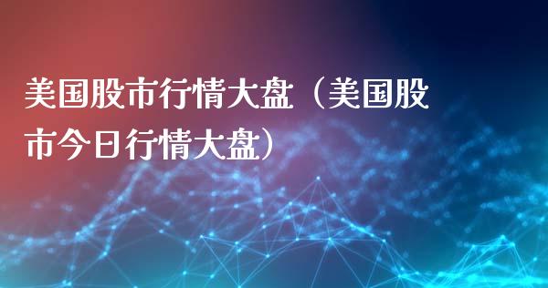 美国股市行情大盘（美国股市今日行情大盘）_https://www.londai.com_期货投资_第1张