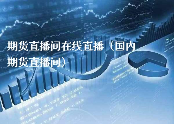 期货直播间在线直播（国内期货直播间）_https://www.londai.com_期货投资_第1张