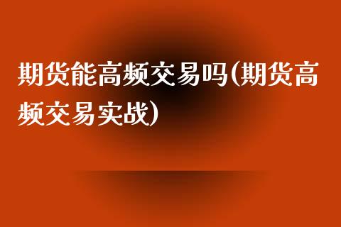 期货能高频交易吗(期货高频交易实战)_https://www.londai.com_期货投资_第1张