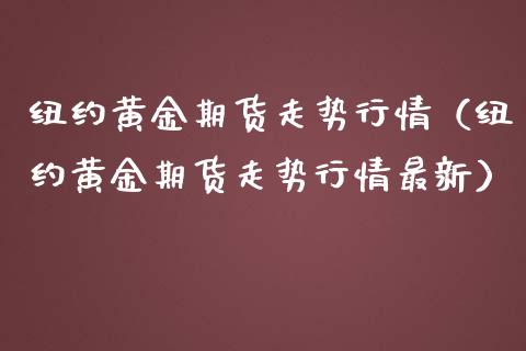 纽约黄金期货走势行情（纽约黄金期货走势行情最新）_https://www.londai.com_期货投资_第1张