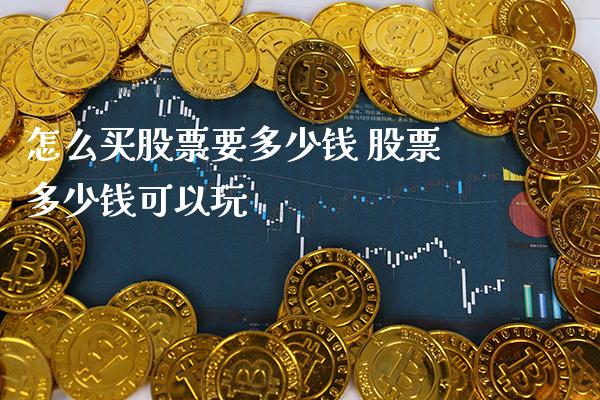 怎么买股票要多少钱 股票多少钱可以玩_https://www.londai.com_股票投资_第1张