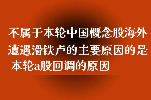 不属于本轮中国概念股海外遭遇滑铁卢的主要原因的是 本轮a股回调的原因_https://www.londai.com_股票投资_第1张