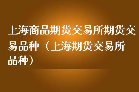 上海商品期货交易所期货交易品种（上海期货交易所 品种）_https://www.londai.com_期货投资_第1张