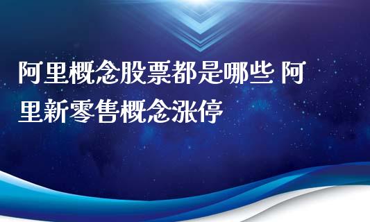 阿里概念股票都是哪些 阿里新零售概念涨停_https://www.londai.com_股票投资_第1张