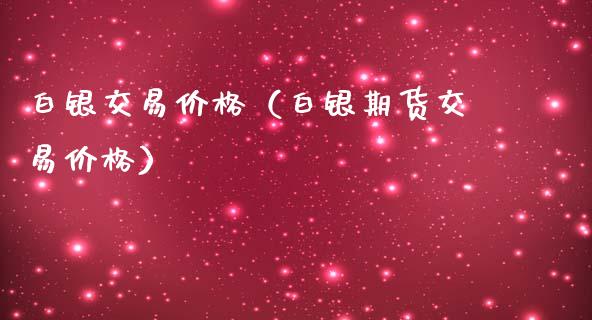 白银交易价格（白银期货交易价格）_https://www.londai.com_期货投资_第1张