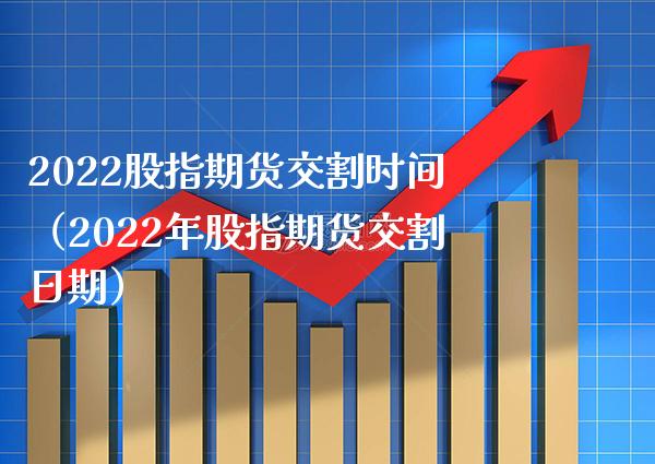 2022股指期货交割时间（2022年股指期货交割日期）_https://www.londai.com_期货投资_第1张