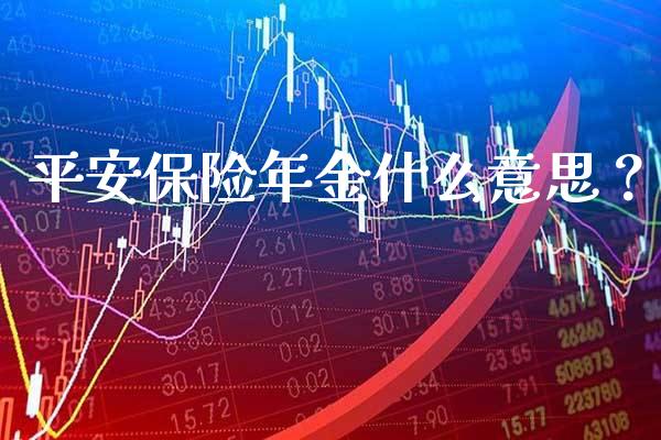 平安保险年金什么意思？_https://www.londai.com_保险理财_第1张