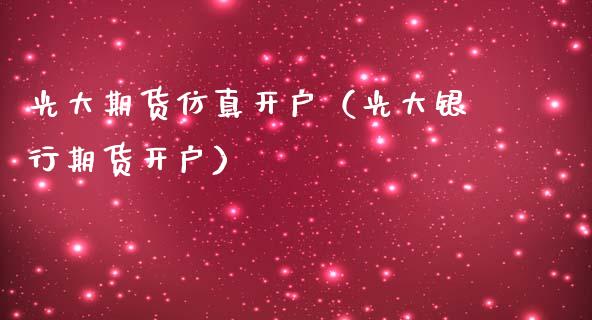 光大期货仿真开户（光大银行期货开户）_https://www.londai.com_期货投资_第1张