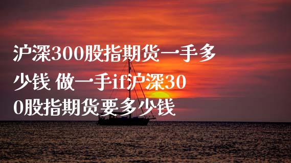 沪深300股指期货一手多少钱 做一手if沪深300股指期货要多少钱_https://www.londai.com_期货投资_第1张