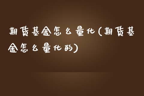 期货基金怎么量化(期货基金怎么量化的)_https://www.londai.com_基金理财_第1张