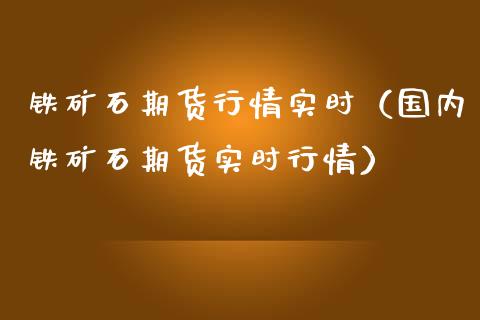 铁矿石期货行情实时（国内铁矿石期货实时行情）_https://www.londai.com_期货投资_第1张