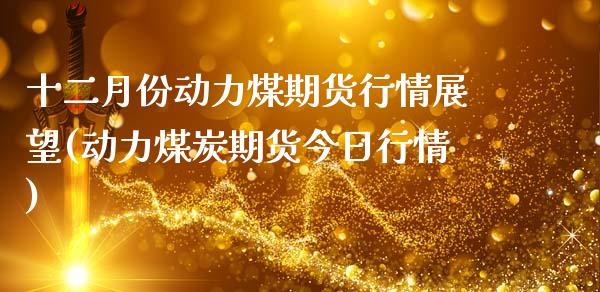 十二月份动力煤期货行情展望(动力煤炭期货今日行情)_https://www.londai.com_期货投资_第1张