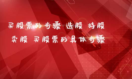 买股票的步骤 选股 持股 卖股 买股票的具体步骤_https://www.londai.com_股票投资_第1张