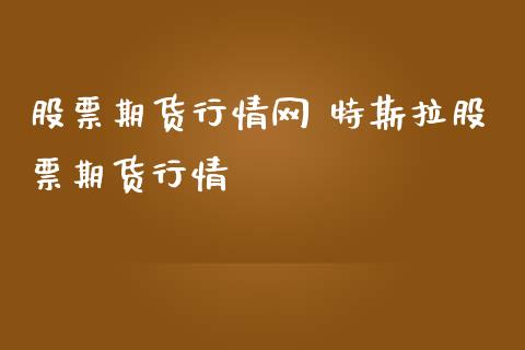 股票期货行情网 特斯拉股票期货行情_https://www.londai.com_期货投资_第1张