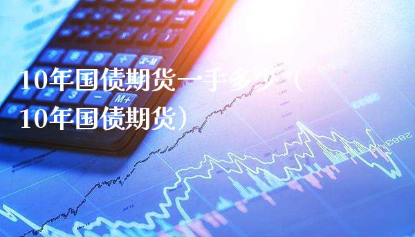 10年国债期货一手多少（10年国债期货）_https://www.londai.com_期货投资_第1张