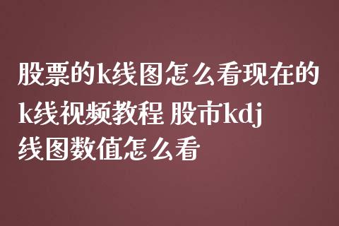 股票的k线图怎么看现在的k线视频教程 股市kdj线图数值怎么看_https://www.londai.com_股票投资_第1张