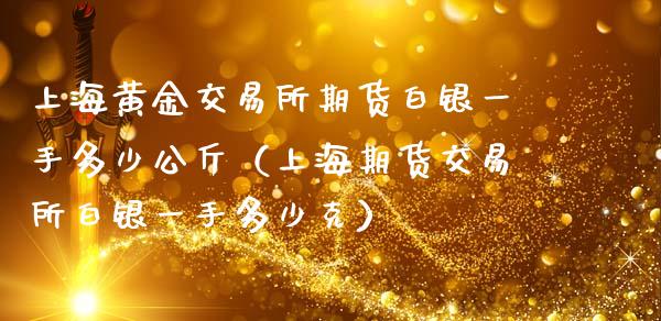 上海黄金交易所期货白银一手多少公斤（上海期货交易所白银一手多少克）_https://www.londai.com_期货投资_第1张