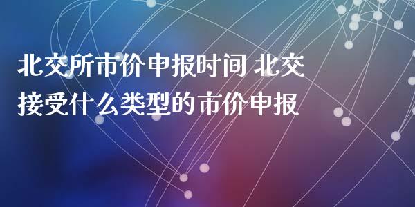 北交所市价申报时间 北交接受什么类型的市价申报_https://www.londai.com_股票投资_第1张