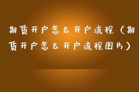 期货开户怎么开户流程（期货开户怎么开户流程图片）_https://www.londai.com_期货投资_第1张