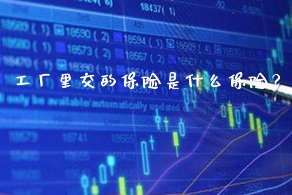 工厂里交的保险是什么保险？_https://www.londai.com_保险理财_第1张