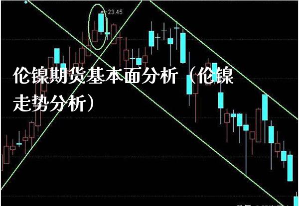 伦镍期货基本面分析（伦镍走势分析）_https://www.londai.com_期货投资_第1张