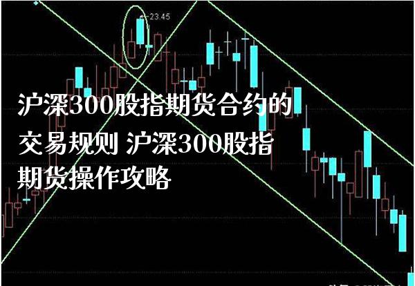 沪深300股指期货合约的交易规则 沪深300股指期货操作攻略_https://www.londai.com_期货投资_第1张