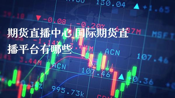 期货直播中心 国际期货直播平台有哪些_https://www.londai.com_期货投资_第1张