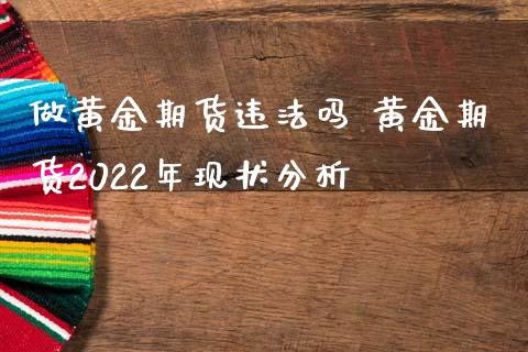 做黄金期货吗 黄金期货2022年现状分析_https://www.londai.com_期货投资_第1张